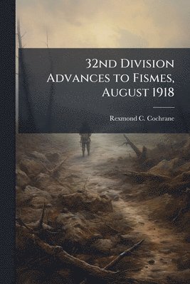 Rexmond C Cochrane - 32nd Division Advances to Fismes, August 1918, Häftad