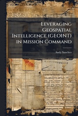 Leveraging Geospatial Intelligence (GEOINT) in Mission Command