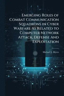 Michael J Myers - Emerging Roles of Combat Communication Squadrons in Cyber Warfare As Related to Computer Network Attack, Defense And Exploitation, Häftad. Tillgänglighet: Lägg i varukorg