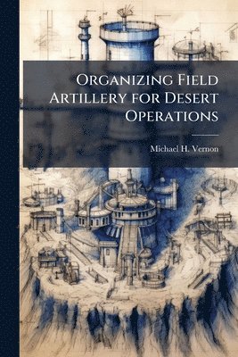 Michael H Vernon - Organizing Field Artillery for Desert Operations, Häftad. Tillgänglighet: Lägg i varukorg