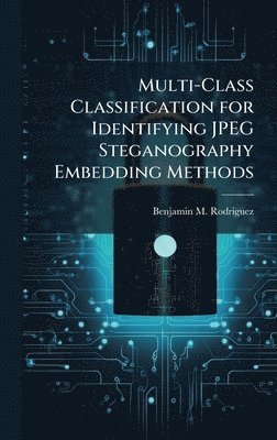 Benjamin M Rodriguez - Multi-Class Classification for Identifying JPEG Steganography Embedding Methods, Inbunden