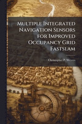 Christopher P Weyers - Multiple Integrated Navigation Sensors for Improved Occupancy Grid Fastslam, Häftad