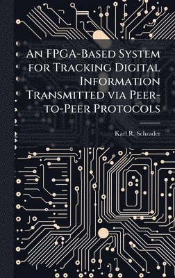 Karl R Schrader - FPGA-Based System for Tracking Digital Information Transmitted via Peer-to-Peer Protocols, Inbunden. Tillgänglighet: Tillfälligt slut