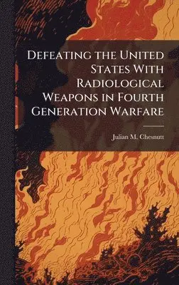 Julian M Chesnutt - Defeating the United States With Radiological Weapons in Fourth Generation Warfare, Inbunden. Tillgänglighet: Lägg i varukorg