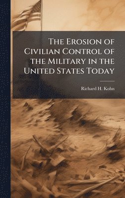 Richard H Kohn - Erosion of Civilian Control of the Military in the United States Today, Inbunden. Tillgänglighet: Lägg i varukorg