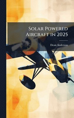 Dean Anderson - Solar Powered Aircraft in 2025, Inbunden