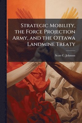 Scott C Johnson - Strategic Mobility, the Force Projection Army, and the Ottawa Landmine Treaty, Häftad