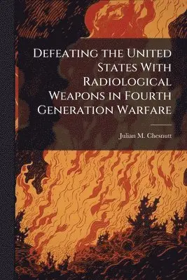 Julian M Chesnutt - Defeating the United States With Radiological Weapons in Fourth Generation Warfare, Häftad. Tillgänglighet: Lägg i varukorg