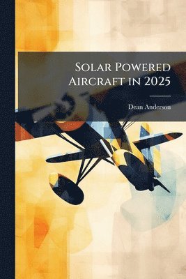 Dean Anderson - Solar Powered Aircraft in 2025, Häftad