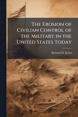 Richard H Kohn - Erosion of Civilian Control of the Military in the United States Today, Häftad. Tillgänglighet: Lägg i varukorg