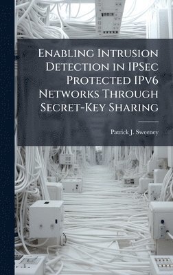 Patrick J Sweeney - Enabling Intrusion Detection in IPSec Protected IPv6 Networks Through Secret-Key Sharing, Inbunden