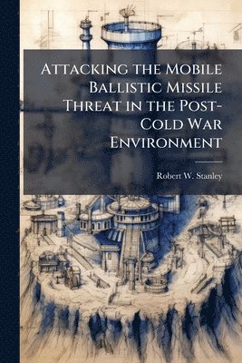 Attacking the Mobile Ballistic Missile Threat in the Post-Cold War Environment