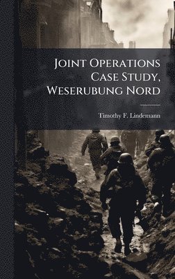 Timothy F Lindemann - Joint Operations Case Study, Weserubung Nord, Inbunden. Tillgänglighet: Lägg i varukorg