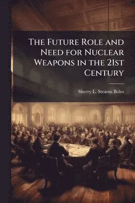 Future Role and Need for Nuclear Weapons in the 21st Century