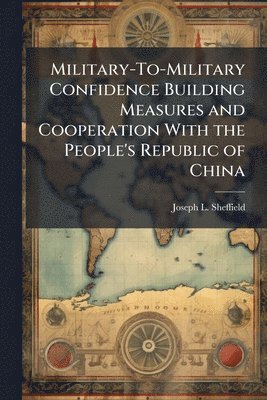 Joseph L Sheffield - Military-To-Military Confidence Building Measures and Cooperation With the People's Republic of China, Häftad. Tillgänglighet: Lägg i varukorg