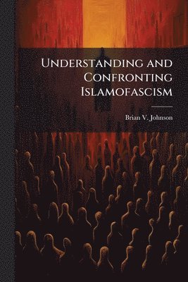 Understanding and Confronting Islamofascism