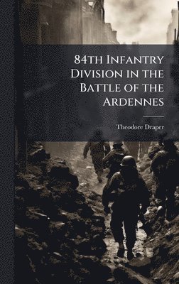 Theodore Draper - 84th Infantry Division in the Battle of the Ardennes, Inbunden