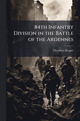Theodore Draper - 84th Infantry Division in the Battle of the Ardennes, Häftad