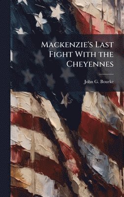 John G Bourke - Mackenzie's Last Fight With the Cheyennes, Inbunden