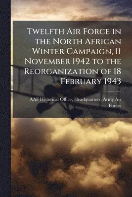 Twelfth Air Force in the North African Winter Campaign, 11 November 1942 to the Reorganization of 18 February 1943