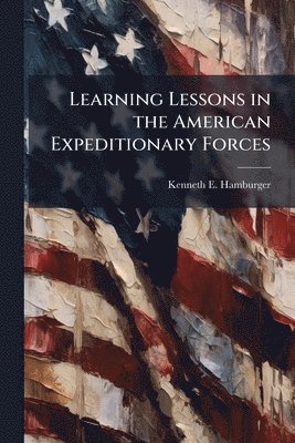 Kenneth E Hamburger - Learning Lessons in the American Expeditionary Forces, Häftad. Tillgänglighet: Lägg i varukorg