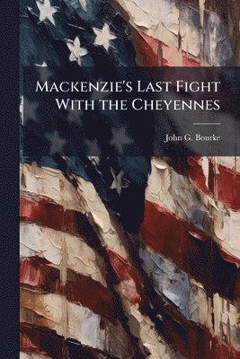 John G Bourke - Mackenzie's Last Fight With the Cheyennes, Häftad