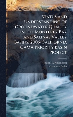 Justin T Kulongoski, Kennewth Belitz - Status and Understanding of Groundwater Quality in the Monterey Bay and Salinas Valley Basins, 2005-California GAMA Priority Basin Project, Inbunden