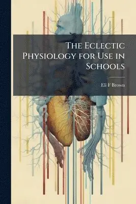 Eli F Brown - Eclectic Physiology for Use in Schools, Häftad. Tillgänglighet: Lägg i varukorg