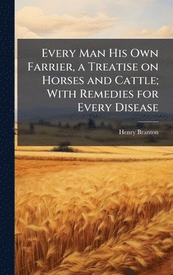 Henry Branton - Every Man His Own Farrier, a Treatise on Horses and Cattle; With Remedies for Every Disease, Inbunden. Tillgänglighet: Lägg i varukorg