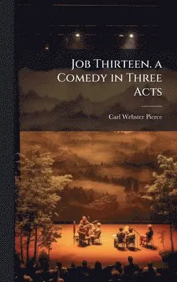 Carl Webster 1898- Pierce - Job Thirteen. a Comedy in Three Acts, Inbunden. Tillgänglighet: Lägg i varukorg