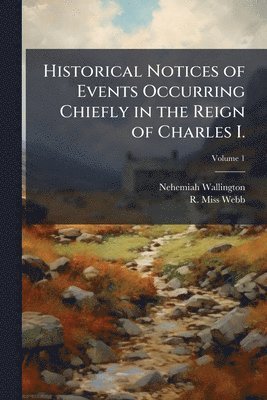 Nehemiah 1598-1658 Wallington, R Webb - Historical Notices of Events Occurring Chiefly in the Reign of Charles I., Häftad. Tillgänglighet: Lägg i varukorg