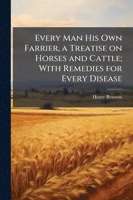 Henry Branton - Every Man His Own Farrier, a Treatise on Horses and Cattle; With Remedies for Every Disease, Häftad. Tillgänglighet: Lägg i varukorg