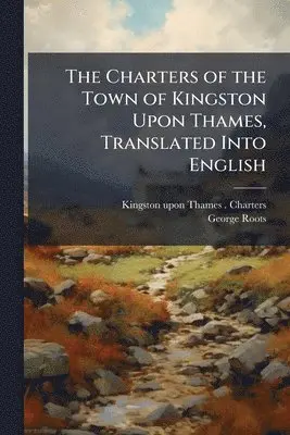 Charters of the Town of Kingston Upon Thames, Translated Into English