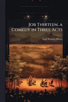 Carl Webster 1898- Pierce - Job Thirteen. a Comedy in Three Acts, Häftad. Tillgänglighet: Lägg i varukorg