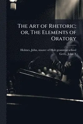 Art of Rhetoric; or, The Elements of Oratory