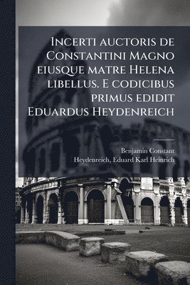 Benjamin 1767-1830 Constant - Incerti auctoris de Constantini Magno eiusque matre Helena libellus. E codicibus primus edidit Eduardus Heydenreich, Häftad. Tillgänglighet: Lägg i varukorg