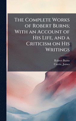 Robert 1759-1796 Burns - Complete Works of Robert Burns; With an Account of His Life, and a Criticism on His Writings, Inbunden. Tillgänglighet: Lägg i varukorg