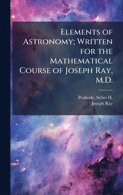 Joseph 1807-1855 Ray - Elements of Astronomy; Written for the Mathematical Course of Joseph Ray, M.D., Inbunden. Tillgänglighet: Tillfälligt slut