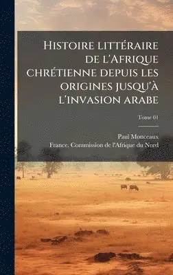 Paul 1859-1941 Monceaux - Histoire littÃ(c)raire de l'Afrique chrÃ(c)tienne depuis les origines jusqu'Ã l'invasion arabe, Inbunden. Tillgänglighet: Lägg i varukorg