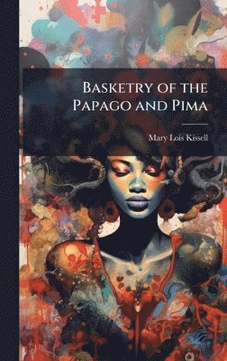 Mary Lois Kissell - Basketry of the Papago and Pima, Inbunden