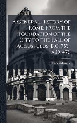 Charles 1808-1893 Merivale - General History of Rome; From the Foundation of the City to the Fall of Augustulus, B.C. 753-A.D. 476, Inbunden