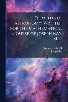 Joseph 1807-1855 Ray - Elements of Astronomy; Written for the Mathematical Course of Joseph Ray, M.D., Häftad. Tillgänglighet: Tillfälligt slut
