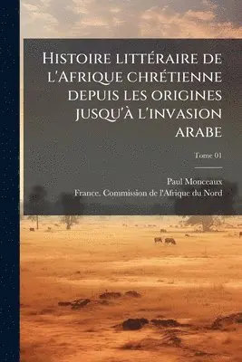 Paul 1859-1941 Monceaux - Histoire littÃ(c)raire de l'Afrique chrÃ(c)tienne depuis les origines jusqu'Ã l'invasion arabe, Häftad. Tillgänglighet: Lägg i varukorg