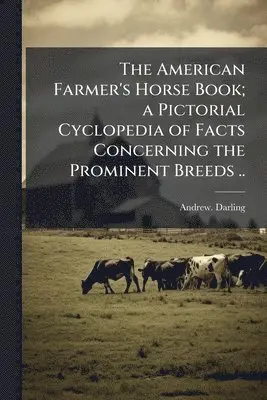 American Farmer's Horse Book; a Pictorial Cyclopedia of Facts Concerning the Prominent Breeds ..