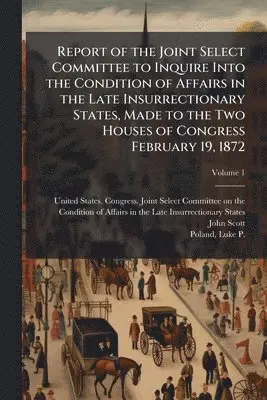 John 1824-1896 Scott - Report of the Joint Select Committee to Inquire Into the Condition of Affairs in the Late Insurrectionary States, Made to the Two Houses of Congress F, Häftad. Tillgänglighet: Lägg i varukorg