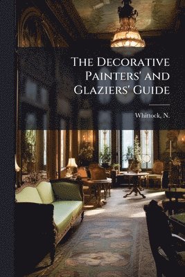 Decorative Painters' and Glaziers' Guide