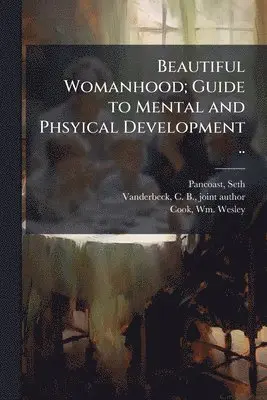 Beautiful Womanhood; Guide to Mental and Phsyical Development ..