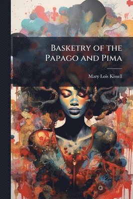 Mary Lois Kissell - Basketry of the Papago and Pima, Häftad