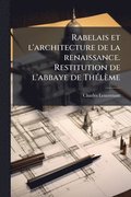 Rabelais et l'architecture de la renaissance. Restitution de l'abbaye de Th�(c)l�me
