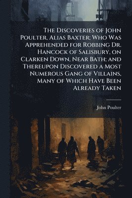 John Poulter - Discoveries of John Poulter, Alias Baxter; Who Was Apprehended for Robbing Dr. Hancock of Salisbury, on Clarken Down, Near Bath; and Thereupon Discovered a Most Numerous Gang of Villains, Many of Which Have Been Already Taken, Häftad